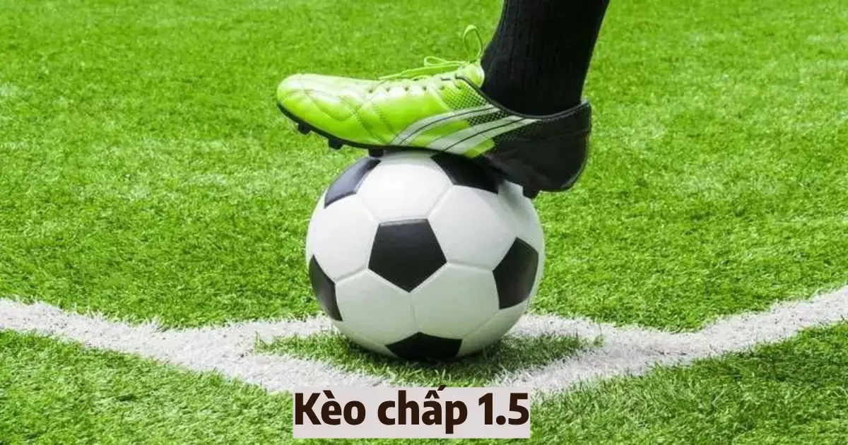 Cách đọc kèo chấp 1.5 & Chiến thuật chơi kèo chấp hiệu quả 5 keo chap 1 5 4