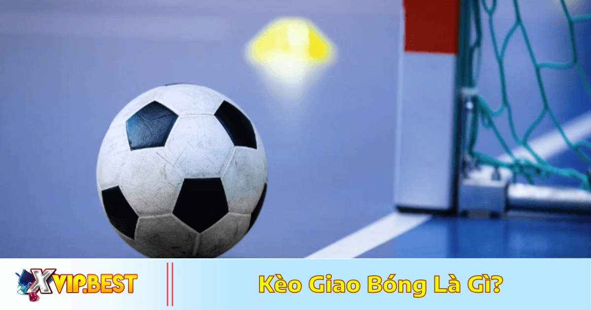 Kèo Giao Bóng Là Gì? Cách Đọc Kèo & Tips Đặt Cược Tại XVIP 5 Cách nhận diện tỷ lệ thắng kèo giao bóng là gì trong từng đội